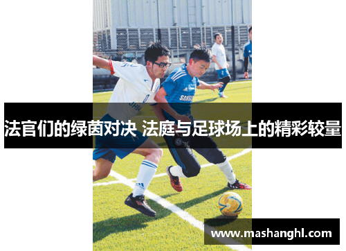 法官们的绿茵对决 法庭与足球场上的精彩较量