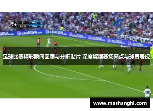 足球比赛精彩瞬间回顾与分析贴片 深度解读赛场亮点与球员表现