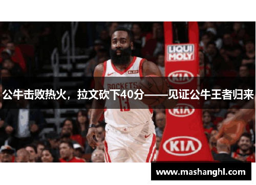 公牛击败热火，拉文砍下40分——见证公牛王者归来